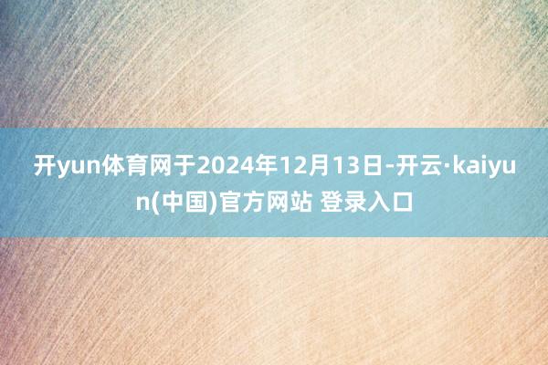 开yun体育网于2024年12月13日-开云·kaiyun(中国)官方网站 登录入口