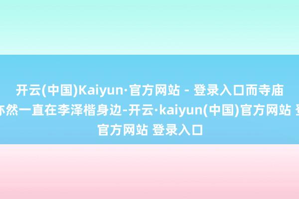 开云(中国)Kaiyun·官方网站 - 登录入口而寺庙的主执亦然一直在李泽楷身边-开云·kaiyun(中国)官方网站 登录入口