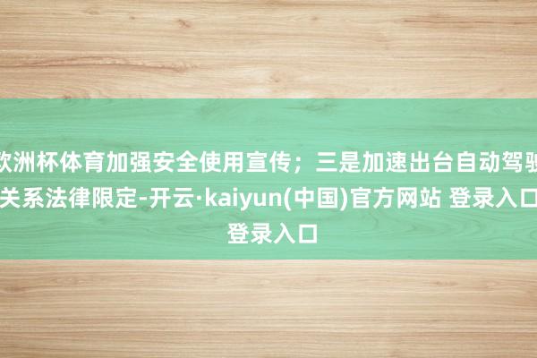 欧洲杯体育加强安全使用宣传；三是加速出台自动驾驶关系法律限定-开云·kaiyun(中国)官方网站 登录入口