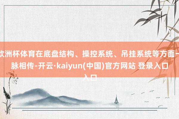 欧洲杯体育在底盘结构、操控系统、吊挂系统等方面一脉相传-开云·kaiyun(中国)官方网站 登录入口
