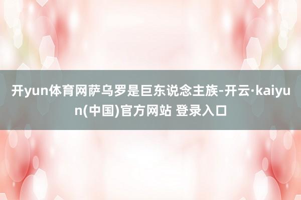 开yun体育网萨乌罗是巨东说念主族-开云·kaiyun(中国)官方网站 登录入口
