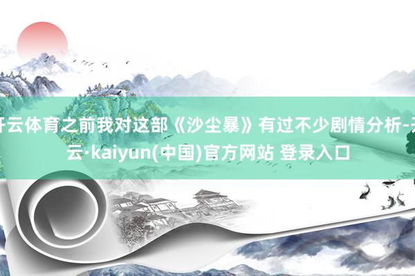 开云体育之前我对这部《沙尘暴》有过不少剧情分析-开云·kaiyun(中国)官方网站 登录入口