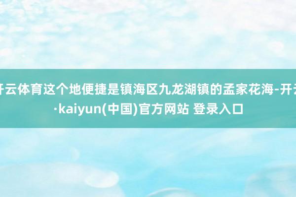开云体育这个地便捷是镇海区九龙湖镇的孟家花海-开云·kaiyun(中国)官方网站 登录入口