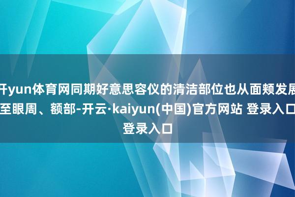 开yun体育网同期好意思容仪的清洁部位也从面颊发展至眼周、额部-开云·kaiyun(中国)官方网站 登录入口