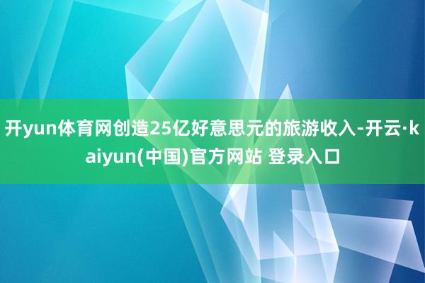 开yun体育网创造25亿好意思元的旅游收入-开云·kaiyun(中国)官方网站 登录入口