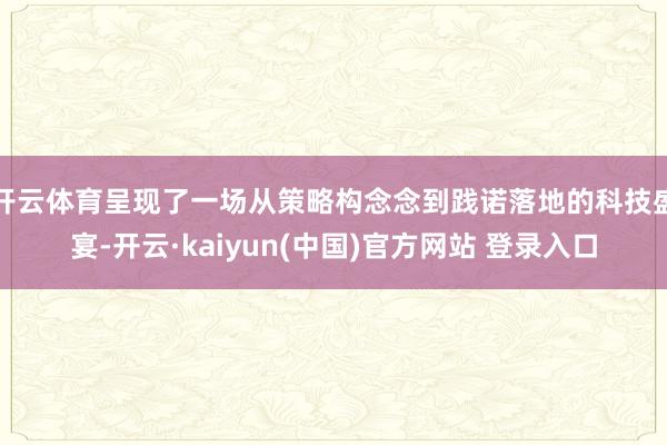 开云体育呈现了一场从策略构念念到践诺落地的科技盛宴-开云·kaiyun(中国)官方网站 登录入口