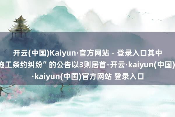 开云(中国)Kaiyun·官方网站 - 登录入口其中案由为“建造工程施工条约纠纷”的公告以3则居首-开云·kaiyun(中国)官方网站 登录入口