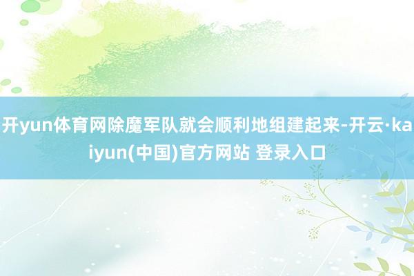 开yun体育网除魔军队就会顺利地组建起来-开云·kaiyun(中国)官方网站 登录入口