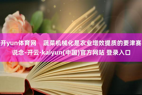 开yun体育网    蔬菜机械化是农业增效提质的要津赛说念-开云·kaiyun(中国)官方网站 登录入口