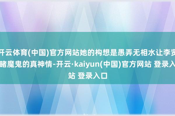 开云体育(中国)官方网站她的构想是愚弄无相水让李贤目睹魔鬼的真神情-开云·kaiyun(中国)官方网站 登录入口