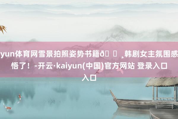 开yun体育网雪景拍照姿势书籍📸韩剧女主氛围感我悟了！-开云·kaiyun(中国)官方网站 登录入口