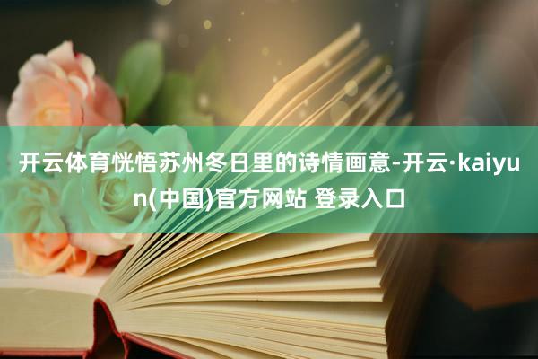 开云体育恍悟苏州冬日里的诗情画意-开云·kaiyun(中国)官方网站 登录入口