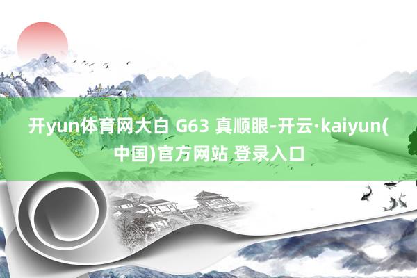 开yun体育网大白 G63 真顺眼-开云·kaiyun(中国)官方网站 登录入口