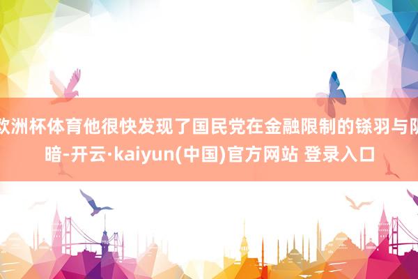 欧洲杯体育他很快发现了国民党在金融限制的铩羽与阴暗-开云·kaiyun(中国)官方网站 登录入口