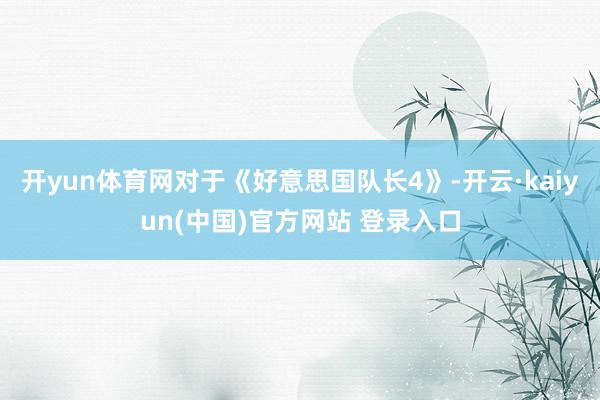 开yun体育网对于《好意思国队长4》-开云·kaiyun(中国)官方网站 登录入口