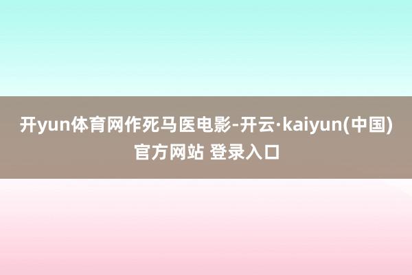 开yun体育网作死马医电影-开云·kaiyun(中国)官方网站 登录入口