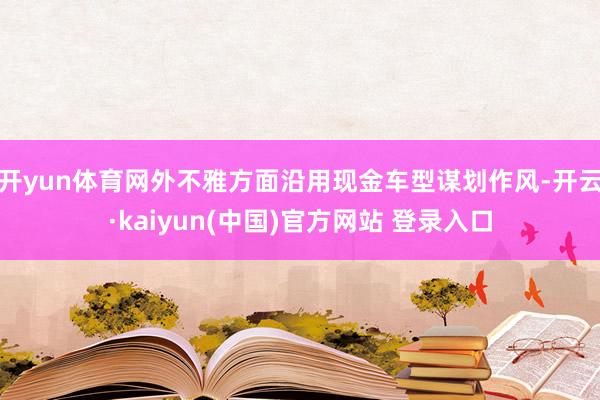 开yun体育网外不雅方面沿用现金车型谋划作风-开云·kaiyun(中国)官方网站 登录入口