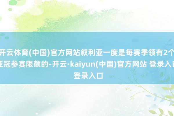 开云体育(中国)官方网站叙利亚一度是每赛季领有2个亚冠参赛限额的-开云·kaiyun(中国)官方网站 登录入口