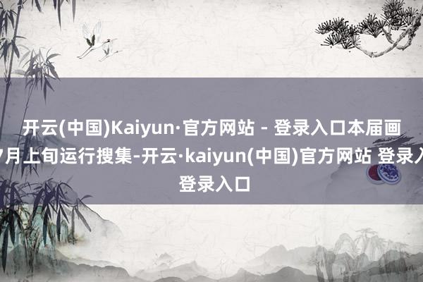 开云(中国)Kaiyun·官方网站 - 登录入口本届画展7月上旬运行搜集-开云·kaiyun(中国)官方网站 登录入口
