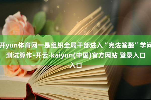 开yun体育网一是组织全局干部进入“宪法答题”学问测试算作-开云·kaiyun(中国)官方网站 登录入口