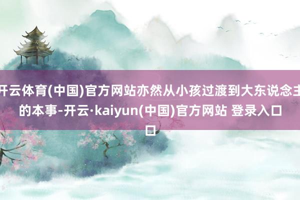 开云体育(中国)官方网站亦然从小孩过渡到大东说念主的本事-开云·kaiyun(中国)官方网站 登录入口