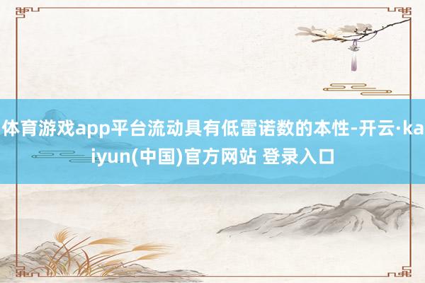 体育游戏app平台流动具有低雷诺数的本性-开云·kaiyun(中国)官方网站 登录入口