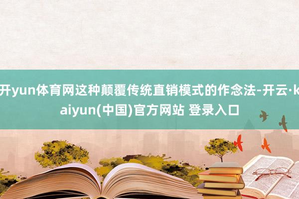 开yun体育网这种颠覆传统直销模式的作念法-开云·kaiyun(中国)官方网站 登录入口