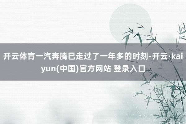 开云体育一汽奔腾已走过了一年多的时刻-开云·kaiyun(中国)官方网站 登录入口