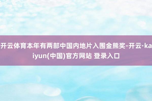 开云体育本年有两部中国内地片入围金熊奖-开云·kaiyun(中国)官方网站 登录入口