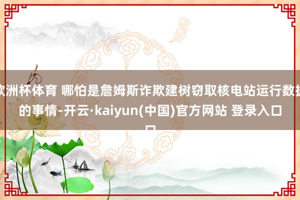 欧洲杯体育 哪怕是詹姆斯诈欺建树窃取核电站运行数据的事情-开云·kaiyun(中国)官方网站 登录入口