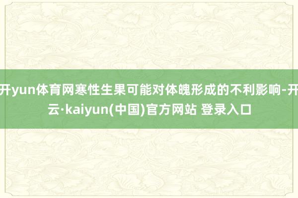 开yun体育网寒性生果可能对体魄形成的不利影响-开云·kaiyun(中国)官方网站 登录入口
