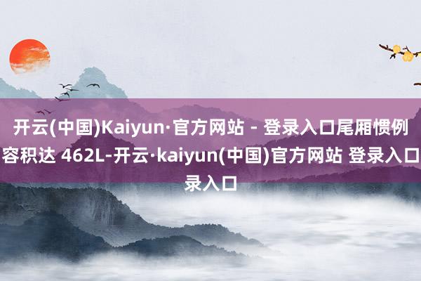 开云(中国)Kaiyun·官方网站 - 登录入口尾厢惯例容积达 462L-开云·kaiyun(中国)官方网站 登录入口