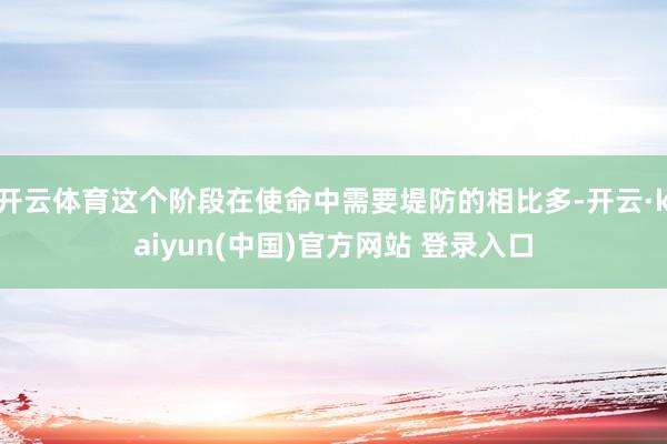 开云体育这个阶段在使命中需要堤防的相比多-开云·kaiyun(中国)官方网站 登录入口