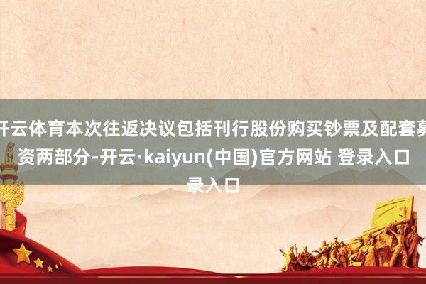 开云体育本次往返决议包括刊行股份购买钞票及配套募资两部分-开云·kaiyun(中国)官方网站 登录入口