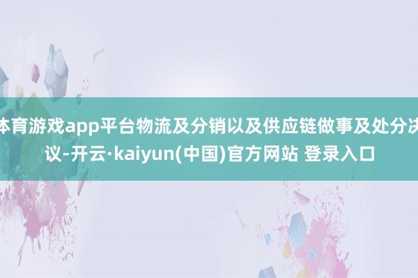 体育游戏app平台物流及分销以及供应链做事及处分决议-开云·kaiyun(中国)官方网站 登录入口