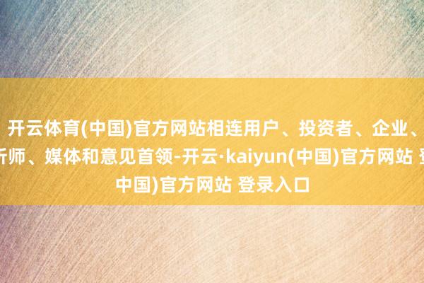 开云体育(中国)官方网站相连用户、投资者、企业、证券分析师、媒体和意见首领-开云·kaiyun(中国)官方网站 登录入口