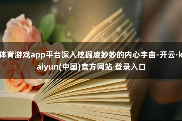 体育游戏app平台深入挖掘凌妙妙的内心宇宙-开云·kaiyun(中国)官方网站 登录入口