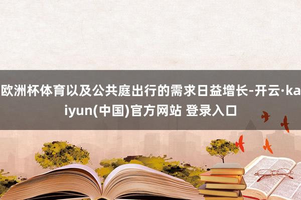欧洲杯体育以及公共庭出行的需求日益增长-开云·kaiyun(中国)官方网站 登录入口