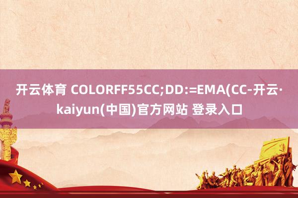 开云体育 COLORFF55CC;DD:=EMA(CC-开云·kaiyun(中国)官方网站 登录入口