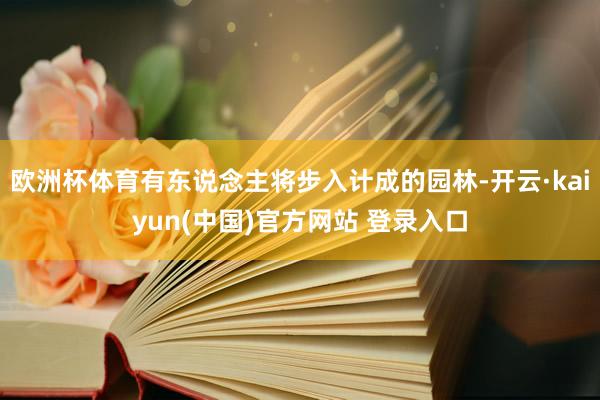 欧洲杯体育有东说念主将步入计成的园林-开云·kaiyun(中国)官方网站 登录入口