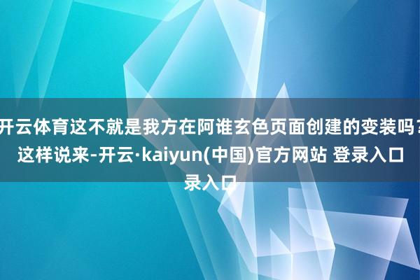 开云体育这不就是我方在阿谁玄色页面创建的变装吗？这样说来-开云·kaiyun(中国)官方网站 登录入口