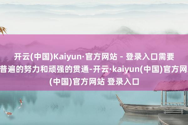 开云(中国)Kaiyun·官方网站 - 登录入口需要学员们付出普遍的努力和顽强的贯通-开云·kaiyun(中国)官方网站 登录入口