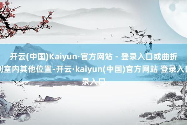 开云(中国)Kaiyun·官方网站 - 登录入口或曲折到室内其他位置-开云·kaiyun(中国)官方网站 登录入口