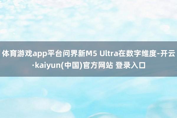 体育游戏app平台问界新M5 Ultra在数字维度-开云·kaiyun(中国)官方网站 登录入口