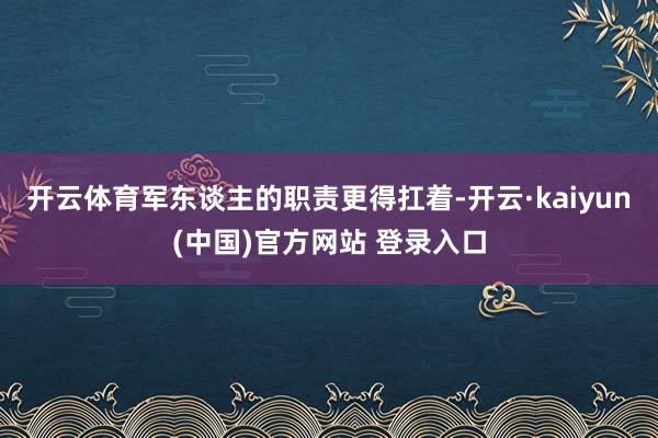 开云体育军东谈主的职责更得扛着-开云·kaiyun(中国)官方网站 登录入口