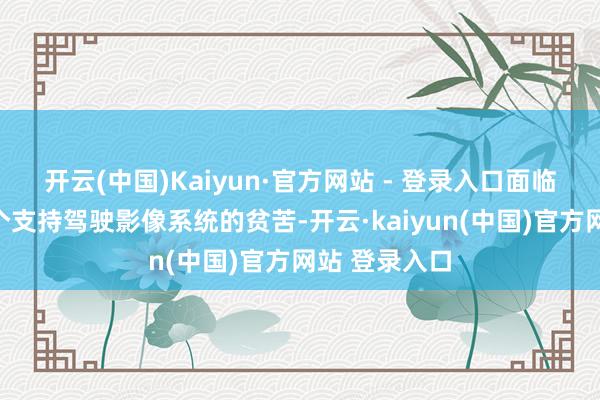 开云(中国)Kaiyun·官方网站 - 登录入口面临眩光热闹这个支持驾驶影像系统的贫苦-开云·kaiyun(中国)官方网站 登录入口