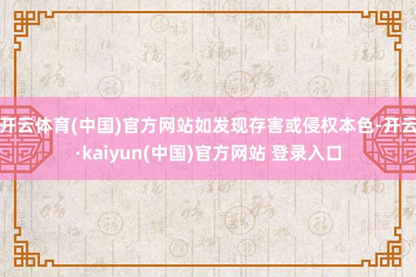 开云体育(中国)官方网站如发现存害或侵权本色-开云·kaiyun(中国)官方网站 登录入口