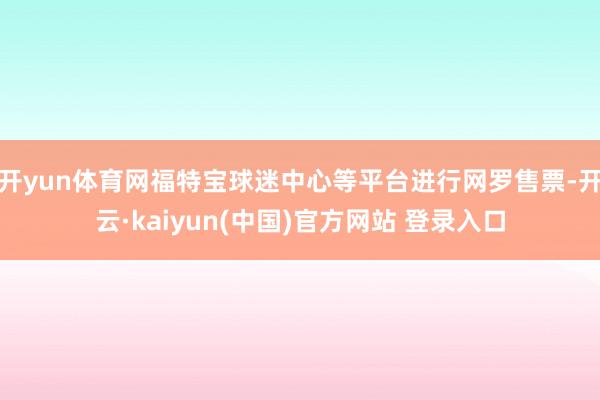 开yun体育网福特宝球迷中心等平台进行网罗售票-开云·kaiyun(中国)官方网站 登录入口