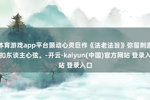 体育游戏app平台颤动心灵巨作《法老法旨》弥留刺激，扣东谈主心弦。-开云·kaiyun(中国)官方网站 登录入口