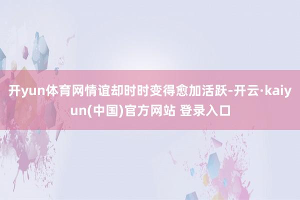 开yun体育网情谊却时时变得愈加活跃-开云·kaiyun(中国)官方网站 登录入口